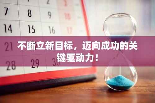不断立新目标,迈向成功的关键驱动力!