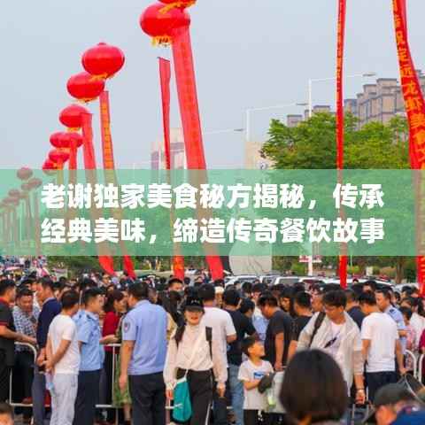 老谢独家美食秘方揭秘,传承经典美味,缔造传奇餐饮故事