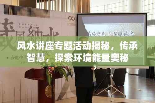 风水讲座专题活动揭秘,传承智慧,探索环境能量奥秘