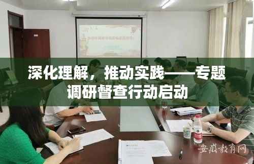 深化理解,推动实践——专题调研督查行动启动