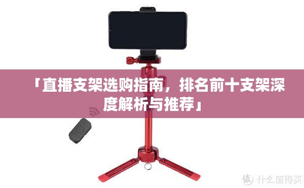 「直播支架选购指南,排名前十支架深度解析与推荐」