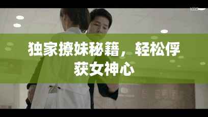 独家撩妹秘籍，轻松俘获女神心