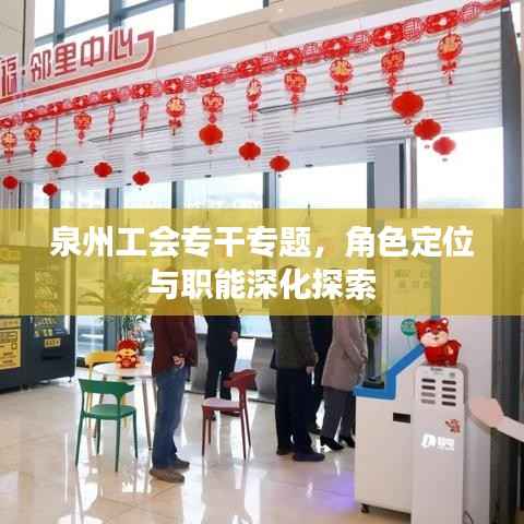 泉州工会专干专题,角色定位与职能深化探索