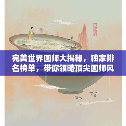 完美世界画师大揭秘,独家排名榜单,带你领略顶尖画师风采!