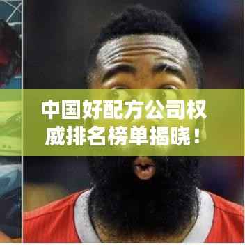 中国好配方公司权威排名榜单揭晓!